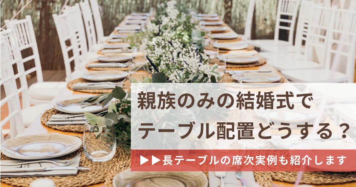 親族のみの結婚式でテーブル配置はどうする？長テーブルの席次実例も紹介！