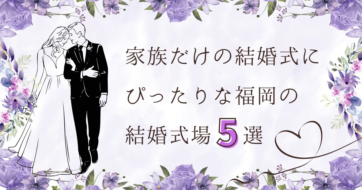 【安い×高評価】福岡で家族だけの結婚式にぴったりな結婚式場5選