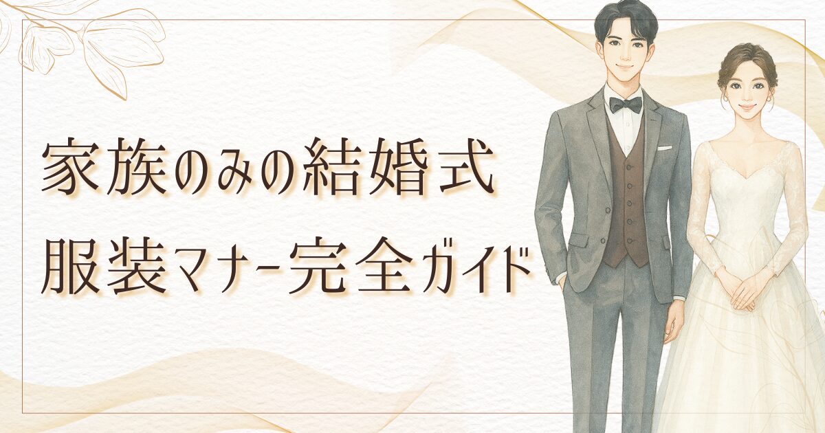 【家族のみの結婚式】服装マナー完全ガイド！新郎新婦＆親族の装いルール